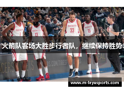 火箭队客场大胜步行者队，继续保持胜势