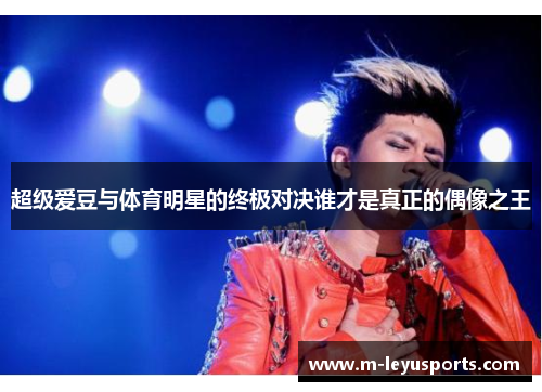 超级爱豆与体育明星的终极对决谁才是真正的偶像之王