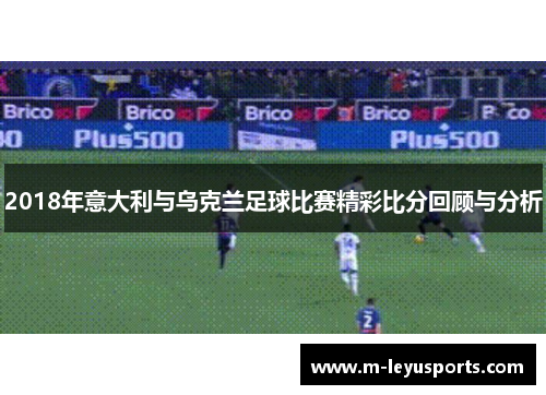2018年意大利与乌克兰足球比赛精彩比分回顾与分析