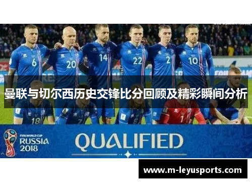 曼联与切尔西历史交锋比分回顾及精彩瞬间分析